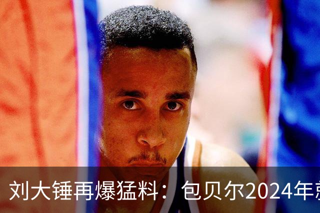 刘大锤再爆猛料：包贝尔2024年就出轨，刚好是包文婧怀孕期间