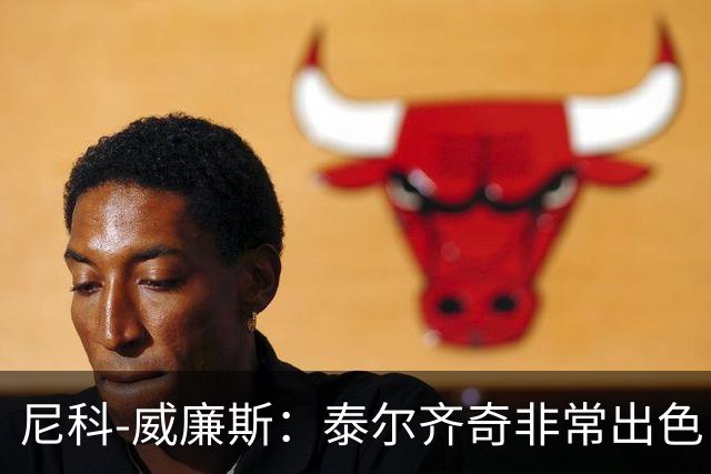 尼科-威廉斯：泰尔齐奇非常出色，中场几句话就改变了我们状态