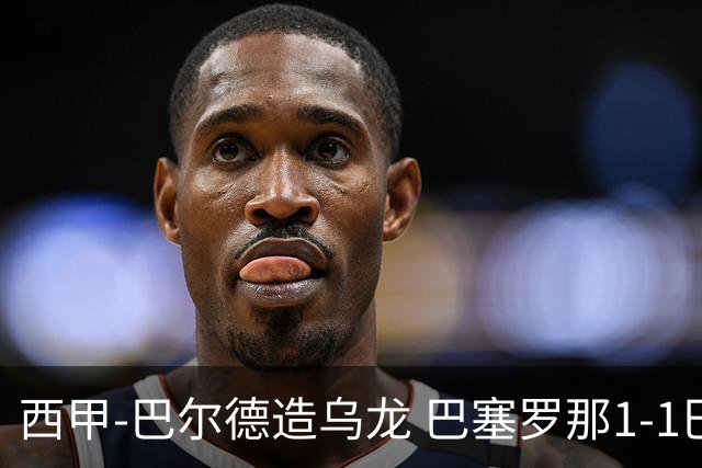 西甲-巴尔德造乌龙 巴塞罗那1-1巴列卡诺